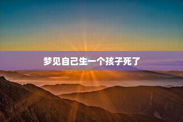 梦见自己生一个孩子死了