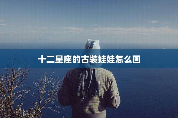 十二星座的古装娃娃怎么画