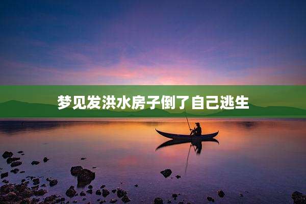 梦见发洪水房子倒了自己逃生