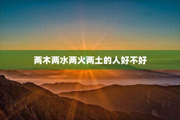 两木两水两火两土的人好不好