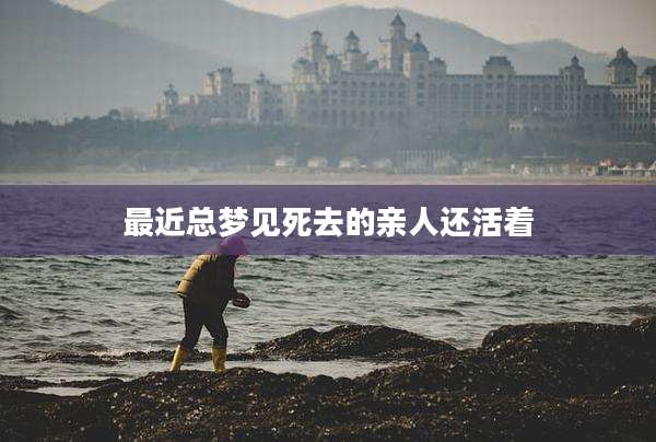 最近总梦见死去的亲人还活着