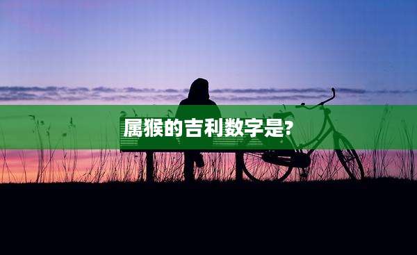 属猴的吉利数字是?