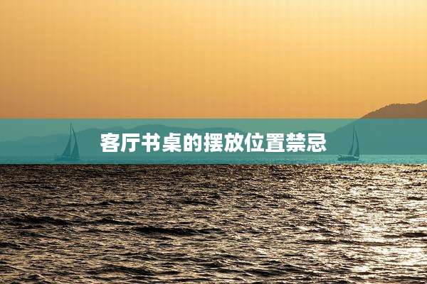 客厅书桌的摆放位置禁忌