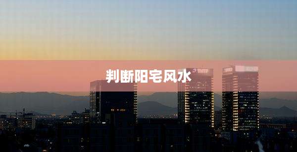 判断阳宅风水
