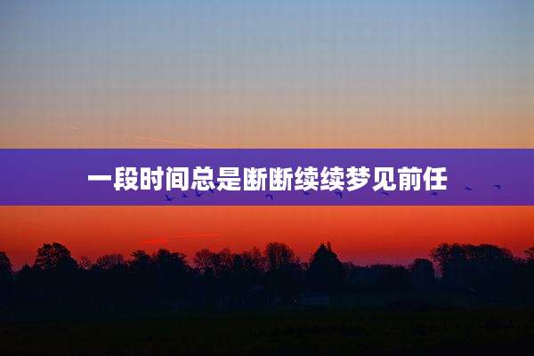 一段时间总是断断续续梦见前任