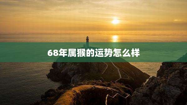 68年属猴的运势怎么样