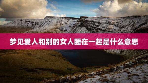 梦见爱人和别的女人睡在一起是什么意思