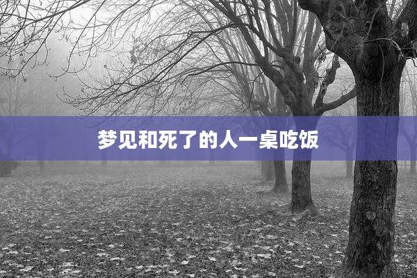 梦见和死了的人一桌吃饭