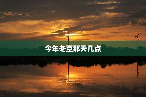 今年冬至那天几点