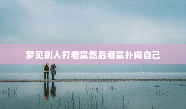 梦见别人打老鼠然后老鼠扑向自己