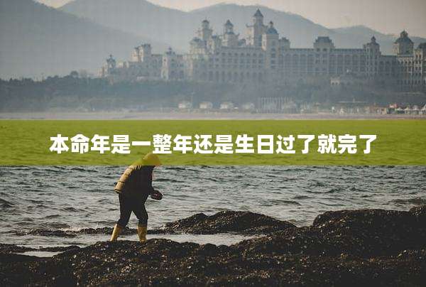 本命年是一整年还是生日过了就完了