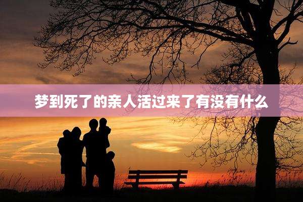 梦到死了的亲人活过来了有没有什么