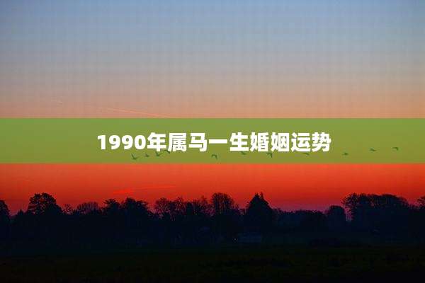 1990年属马一生婚姻运势