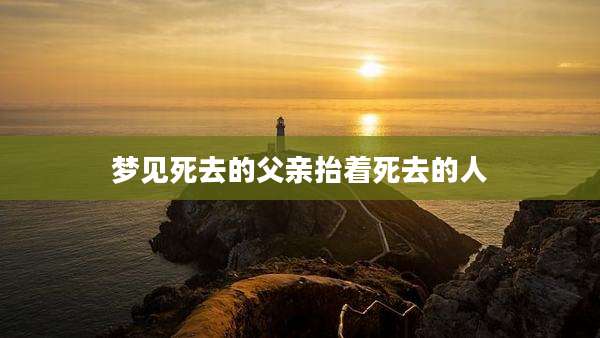梦见死去的父亲抬着死去的人