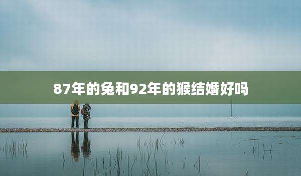 87年的兔和92年的猴结婚好吗