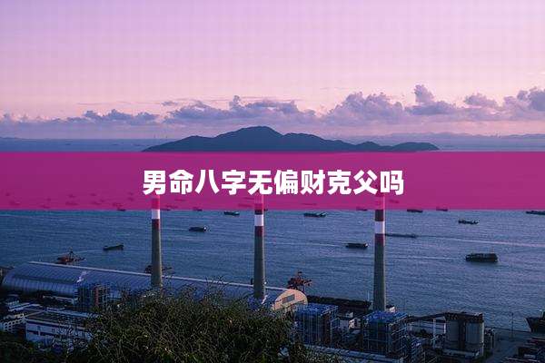 男命八字无偏财克父吗