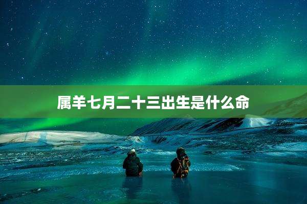 属羊七月二十三出生是什么命