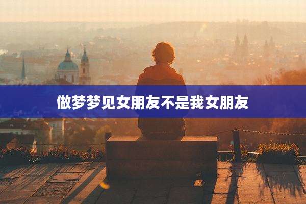 做梦梦见女朋友不是我女朋友