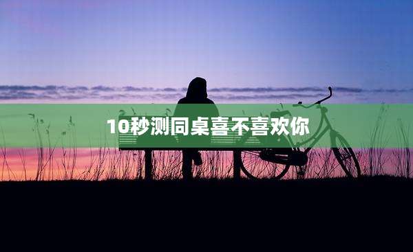 10秒测同桌喜不喜欢你