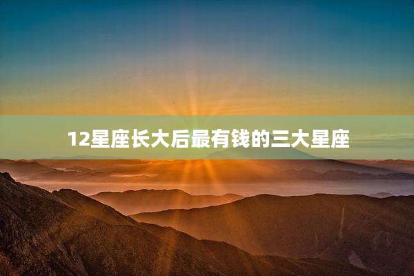 12星座长大后最有钱的三大星座