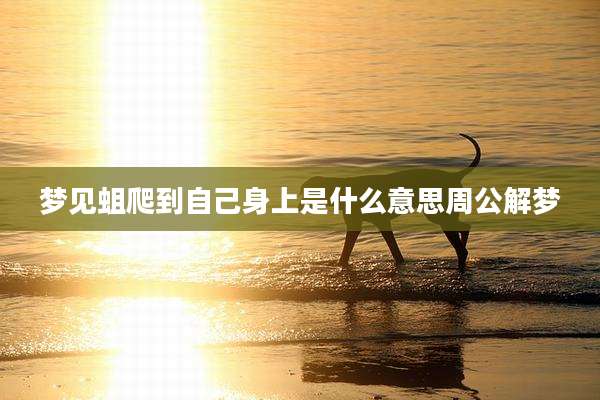梦见蛆爬到自己身上是什么意思周公解梦