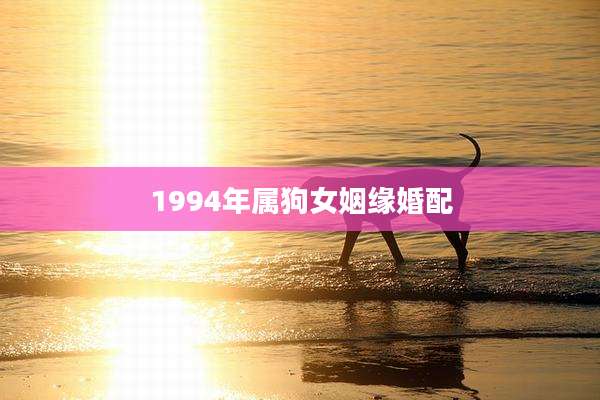 1994年属狗女姻缘婚配