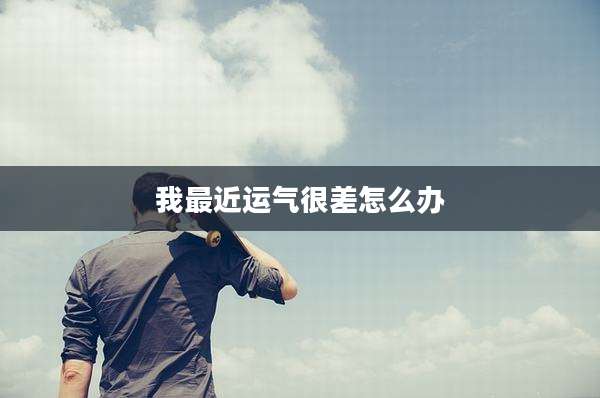 我最近运气很差怎么办