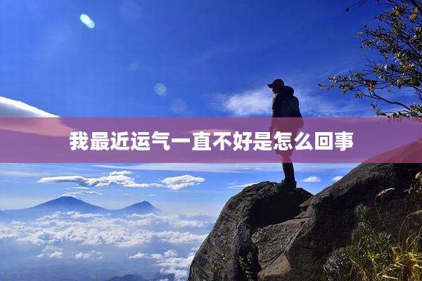 我最近运气一直不好是怎么回事