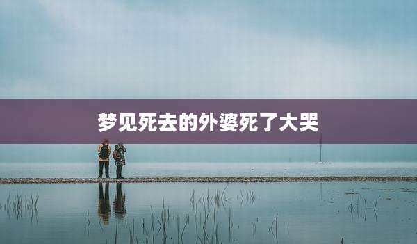 梦见死去的外婆死了大哭