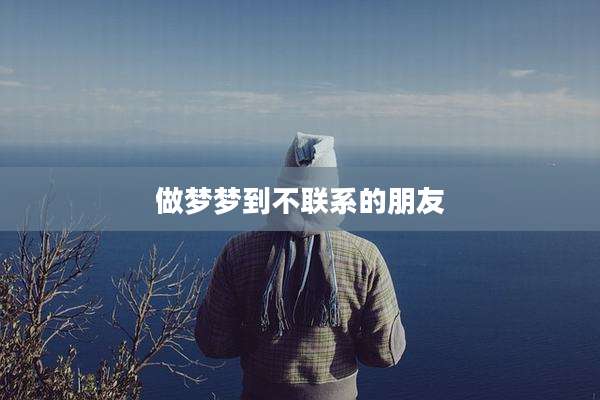 做梦梦到不联系的朋友