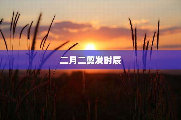 二月二剪发时辰