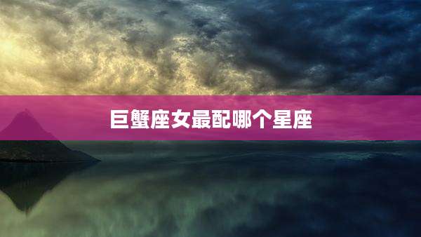 巨蟹座女最配哪个星座