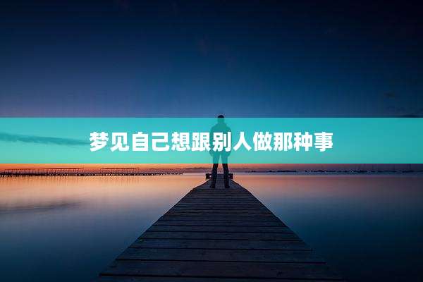 梦见自己想跟别人做那种事