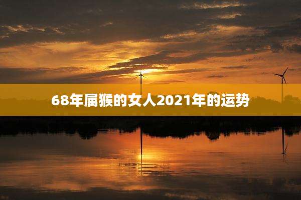 68年属猴的女人2021年的运势