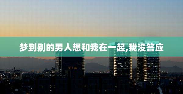 梦到别的男人想和我在一起,我没答应