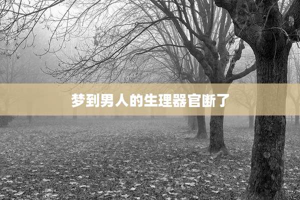 梦到男人的生理器官断了