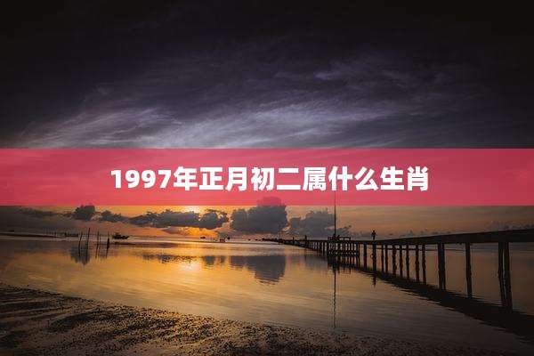 1997年正月初二属什么生肖