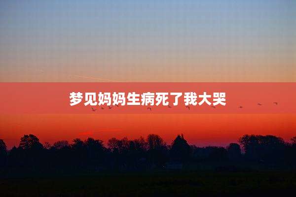 梦见妈妈生病死了我大哭