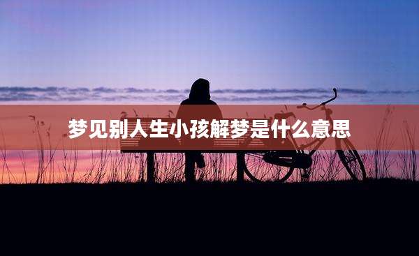 梦见别人生小孩解梦是什么意思