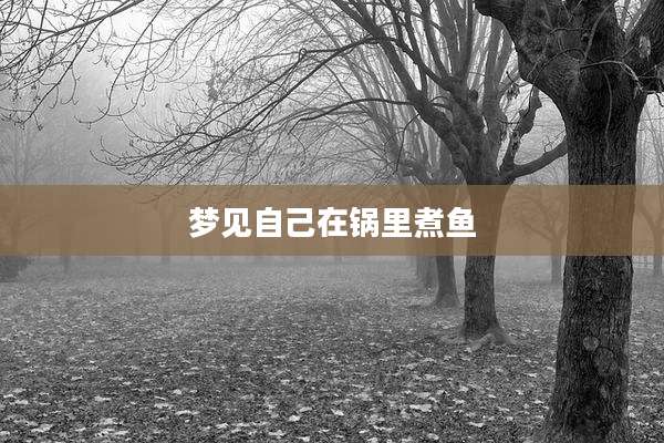 梦见自己在锅里煮鱼