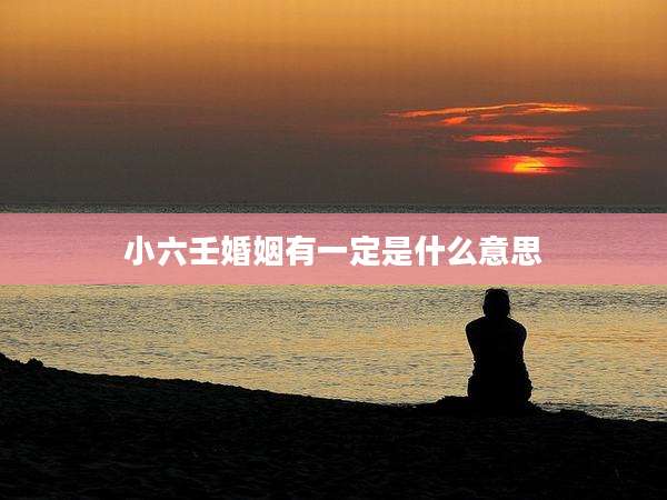 小六壬婚姻有一定是什么意思