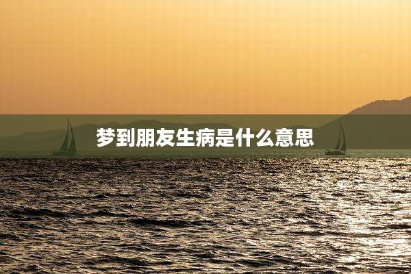 梦到朋友生病是什么意思
