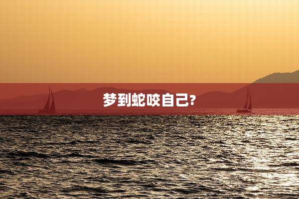 梦到蛇咬自己?