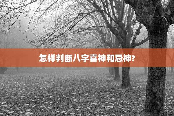 怎样判断八字喜神和忌神?