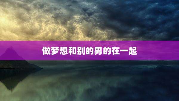 做梦想和别的男的在一起