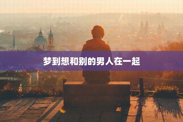 梦到想和别的男人在一起