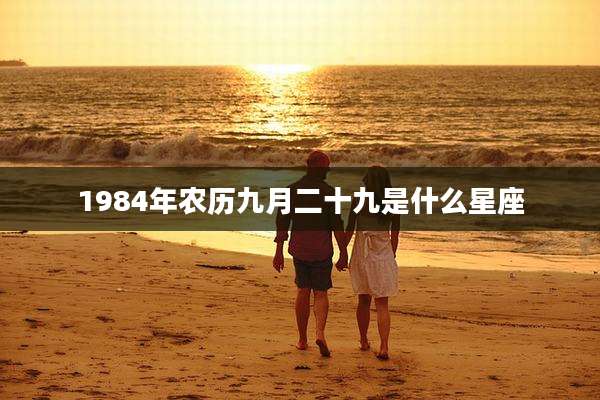 1984年农历九月二十九是什么星座