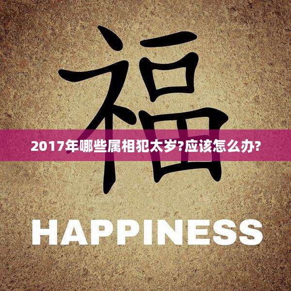 2017年哪些属相犯太岁?应该怎么办?