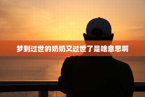 梦到过世的奶奶又过世了是啥意思啊