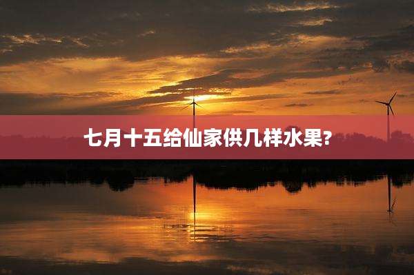 七月十五给仙家供几样水果?